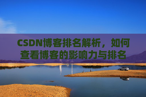 CSDN博客排名解析,如何查看博客的影响力与排名